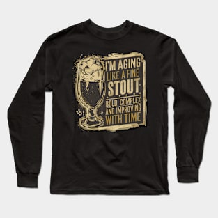 "I'm aging like a fine stout: bold, complex, and improving with time." Long Sleeve T-Shirt